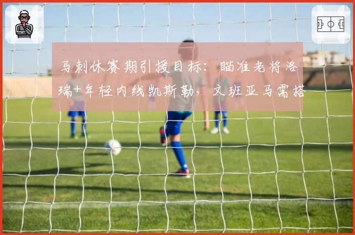 马刺休赛期引援目标：瞄准老将洛瑞+年轻内线凯斯勒，文班亚马需搭档