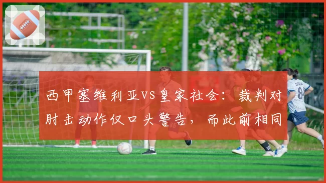 西甲塞维利亚vs皇家社会：裁判对肘击动作仅口头警告，而此前相同动作却直接红牌，一致性存疑