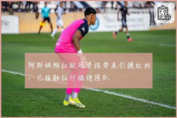 阿斯顿维拉欧冠资格带来引援红利,已接触拉什福德团队