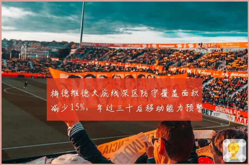 梅德维德夫底线深区防守覆盖面积减少15%，年过三十后移动能力预警响起