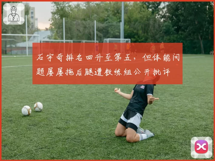 石宇奇排名回升至第五，但体能问题屡屡拖后腿遭教练组公开批评