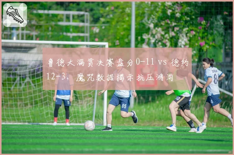鲁德大满贯决赛盘分0-11 vs 德约12-3,魔咒数据揭示抗压鸿沟