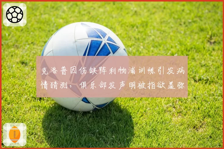 克洛普因伤缺阵利物浦训练引发病情猜测,俱乐部发声明被指欲盖弥彰