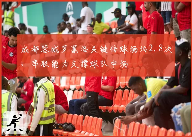 成都蓉城罗慕洛关键传球场均2.8次，串联能力支撑球队中场
