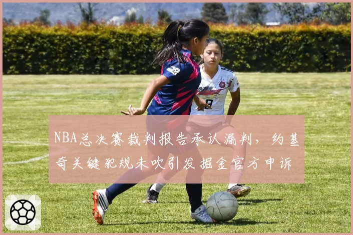 NBA总决赛裁判报告承认漏判，约基奇关键犯规未吹引发掘金官方申诉