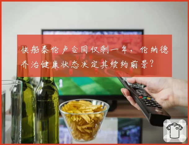快船泰伦卢合同仅剩一年,伦纳德乔治健康状态决定其续约前景?