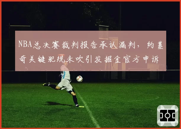 NBA总决赛裁判报告承认漏判，约基奇关键犯规未吹引发掘金官方申诉