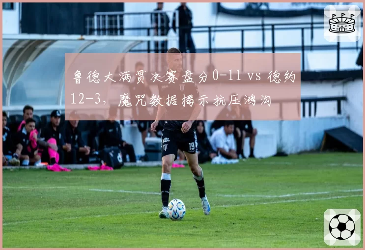 鲁德大满贯决赛盘分0-11 vs 德约12-3,魔咒数据揭示抗压鸿沟