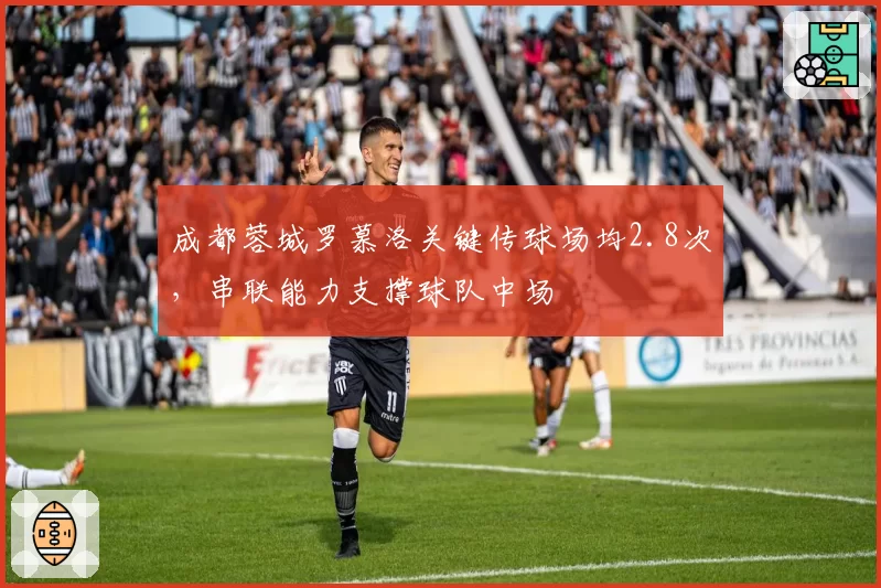 成都蓉城罗慕洛关键传球场均2.8次，串联能力支撑球队中场