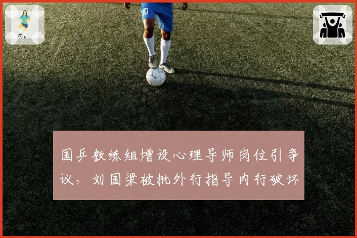 国乒教练组增设心理导师岗位引争议,刘国梁被批外行指导内行破坏训练节奏